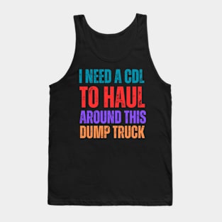 I-Need-A-CDL-To-Haul-Around-This-Dump-Truck Tank Top